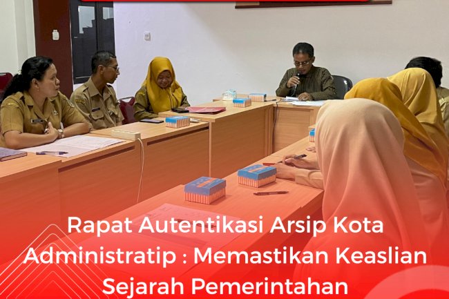 Rapat Autentikasi Arsip Kota Administratif : Memastikan Keaslian Sejarah Pemerintahan
